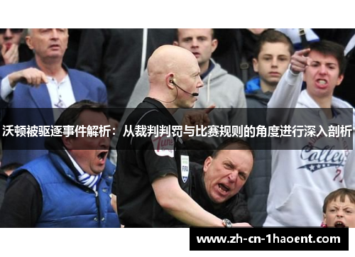沃顿被驱逐事件解析：从裁判判罚与比赛规则的角度进行深入剖析