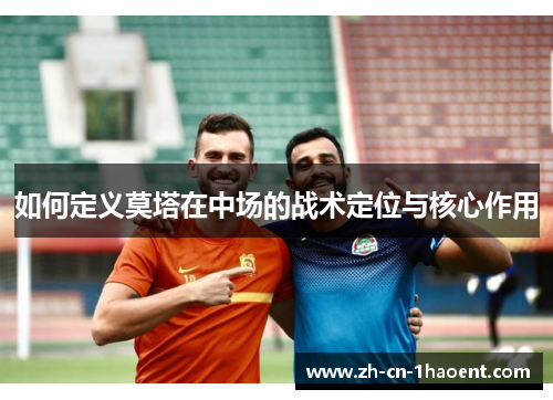如何定义莫塔在中场的战术定位与核心作用