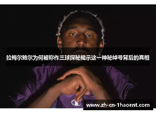 拉梅尔鲍尔为何被称作三球探秘揭示这一神秘绰号背后的真相 拉梅尔鲍尔为何被称作三球探秘揭示这一神秘绰号背后的真相