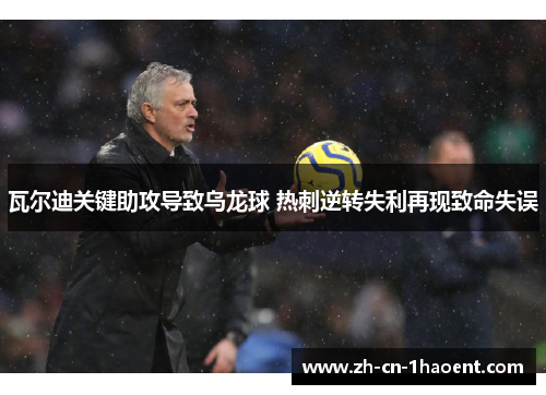 瓦尔迪关键助攻导致乌龙球 热刺逆转失利再现致命失误