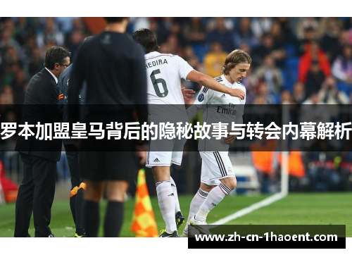 罗本加盟皇马背后的隐秘故事与转会内幕解析 罗本加盟皇马背后的隐秘故事与转会内幕解析