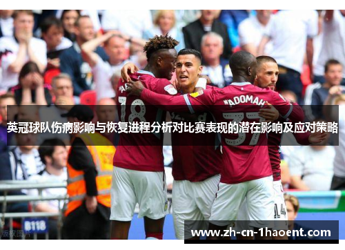 英冠球队伤病影响与恢复进程分析对比赛表现的潜在影响及应对策略 英冠球队伤病影响与恢复进程分析对比赛表现的潜在影响及应对策略