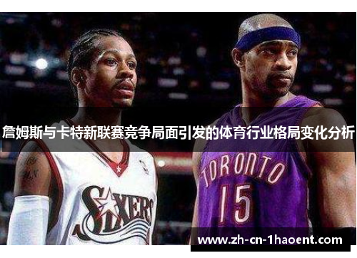 詹姆斯与卡特新联赛竞争局面引发的体育行业格局变化分析