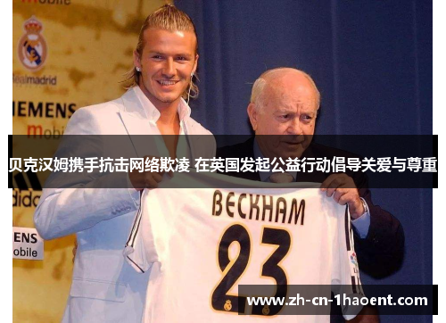 贝克汉姆携手抗击网络欺凌 在英国发起公益行动倡导关爱与尊重