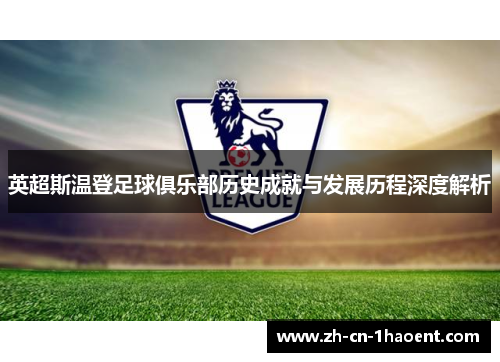 英超斯温登足球俱乐部历史成就与发展历程深度解析 英超斯温登足球俱乐部历史成就与发展历程深度解析