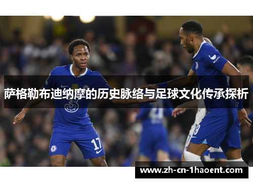 萨格勒布迪纳摩的历史脉络与足球文化传承探析 萨格勒布迪纳摩的历史脉络与足球文化传承探析
