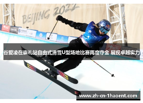 谷爱凌在崇礼站自由式滑雪U型场地比赛再度夺金 展现卓越实力 谷爱凌在崇礼站自由式滑雪U型场地比赛再度夺金 展现卓越实力