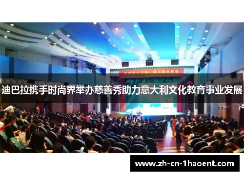 迪巴拉携手时尚界举办慈善秀助力意大利文化教育事业发展 迪巴拉携手时尚界举办慈善秀助力意大利文化教育事业发展