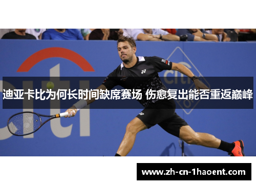 迪亚卡比为何长时间缺席赛场 伤愈复出能否重返巅峰 迪亚卡比为何长时间缺席赛场 伤愈复出能否重返巅峰