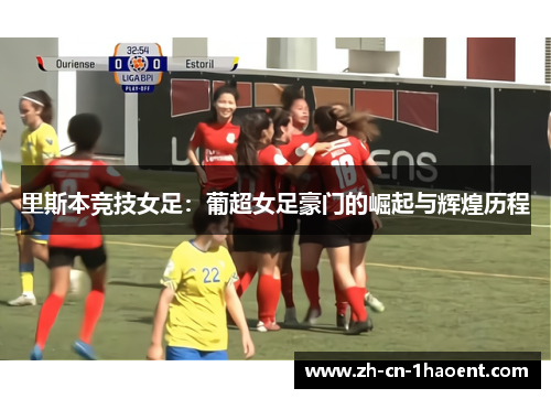 里斯本竞技女足:葡超女足豪门的崛起与辉煌历程 里斯本竞技女足:葡超女足豪门的崛起与辉煌历程