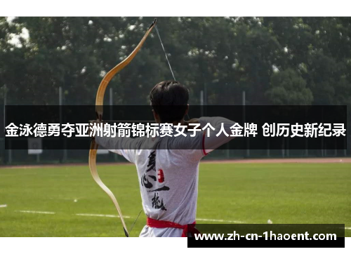 金泳德勇夺亚洲射箭锦标赛女子个人金牌 创历史新纪录 金泳德勇夺亚洲射箭锦标赛女子个人金牌 创历史新纪录