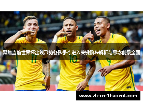 聚焦当前世界杯出线形势各队争夺进入关键阶段解析与悬念前景全面 聚焦当前世界杯出线形势各队争夺进入关键阶段解析与悬念前景全面