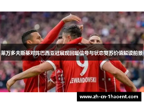 莱万多夫斯基对阵巴西亚冠展现回暖信号与状态复苏价值解读前景 莱万多夫斯基对阵巴西亚冠展现回暖信号与状态复苏价值解读前景