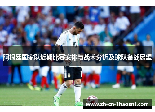 阿根廷国家队近期比赛安排与战术分析及球队备战展望 阿根廷国家队近期比赛安排与战术分析及球队备战展望