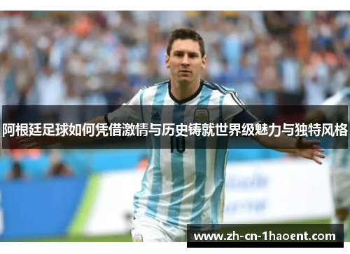 阿根廷足球如何凭借激情与历史铸就世界级魅力与独特风格 阿根廷足球如何凭借激情与历史铸就世界级魅力与独特风格