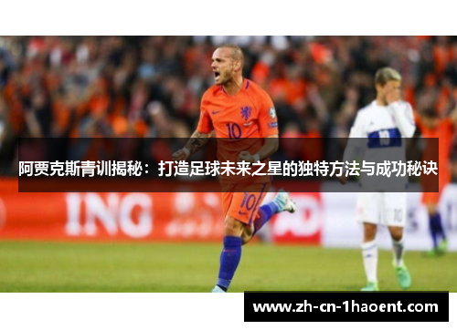 阿贾克斯青训揭秘:打造足球未来之星的独特方法与成功秘诀 阿贾克斯青训揭秘:打造足球未来之星的独特方法与成功秘诀