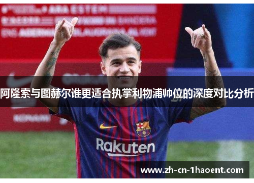 阿隆索与图赫尔谁更适合执掌利物浦帅位的深度对比分析 阿隆索与图赫尔谁更适合执掌利物浦帅位的深度对比分析