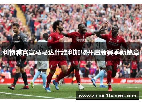 利物浦官宣马马达什维利加盟开启新赛季新篇章